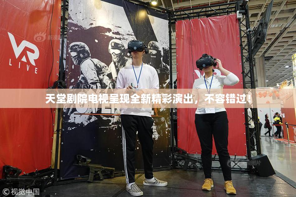 天堂剧院电视呈现全新精彩演出，不容错过！