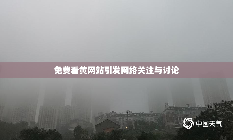 免费看黄网站引发网络关注与讨论