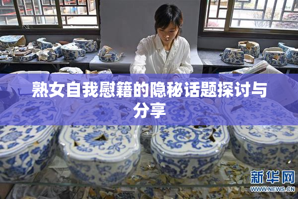 熟女自我慰籍的隐秘话题探讨与分享