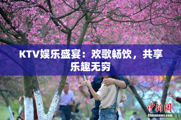 KTV娱乐盛宴：欢歌畅饮，共享乐趣无穷