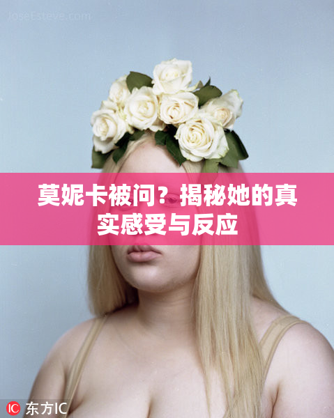 莫妮卡被问？揭秘她的真实感受与反应