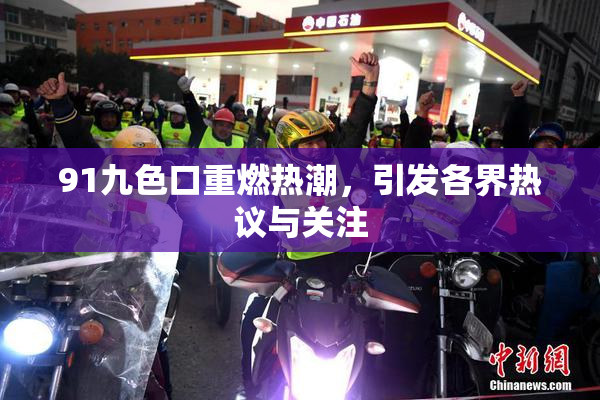 91九色口重燃热潮，引发各界热议与关注