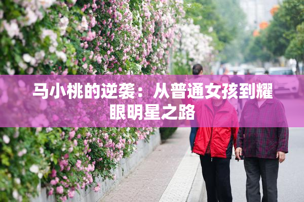 马小桃的逆袭：从普通女孩到耀眼明星之路