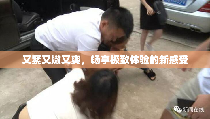 又紧又嫩又爽，畅享极致体验的新感受