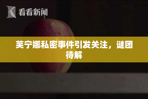 芙宁娜私密事件引发关注，谜团待解