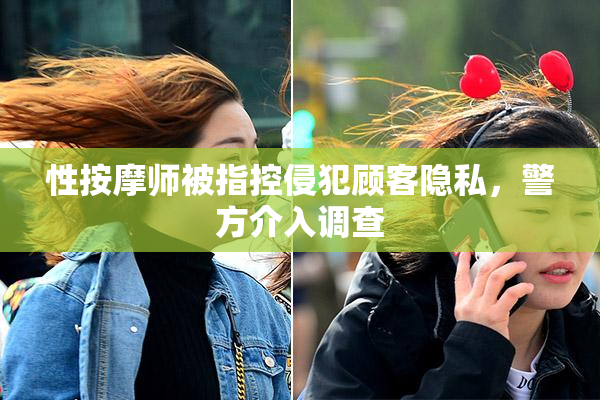 性按摩师被指控侵犯顾客隐私，警方介入调查