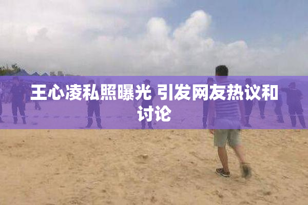 王心凌私照曝光 引发网友热议和讨论