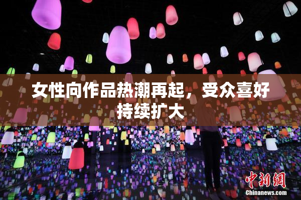 女性向作品热潮再起，受众喜好持续扩大