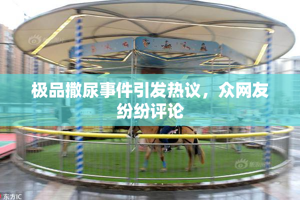 极品撒尿事件引发热议，众网友纷纷评论