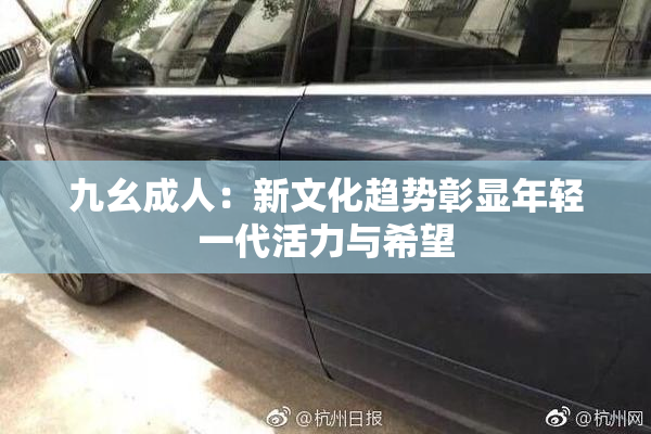 九幺成人：新文化趋势彰显年轻一代活力与希望