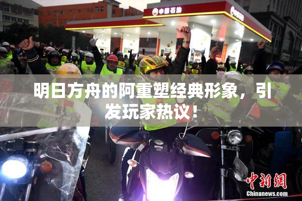 明日方舟的阿重塑经典形象，引发玩家热议！