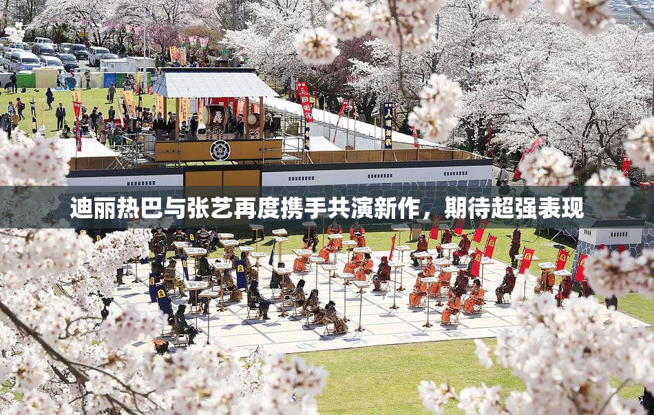 迪丽热巴与张艺再度携手共演新作，期待超强表现