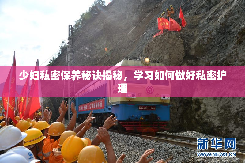 少妇私密保养秘诀揭秘，学习如何做好私密护理