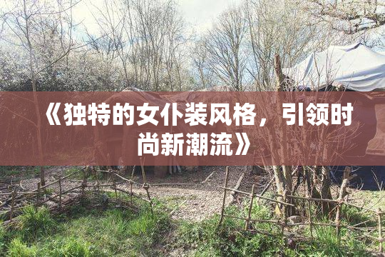《独特的女仆装风格，引领时尚新潮流》