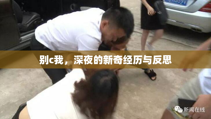 别c我，深夜的新奇经历与反思