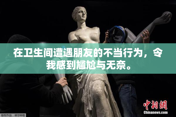 在卫生间遭遇朋友的不当行为，令我感到尴尬与无奈。