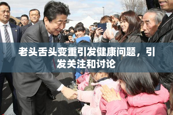 老头舌头变重引发健康问题，引发关注和讨论