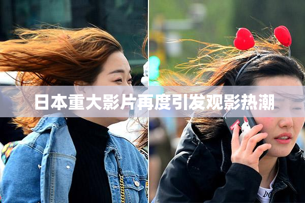 日本重大影片再度引发观影热潮