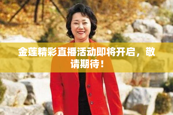 金莲精彩直播活动即将开启，敬请期待！