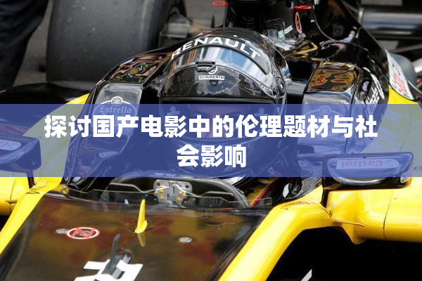 探讨国产电影中的伦理题材与社会影响