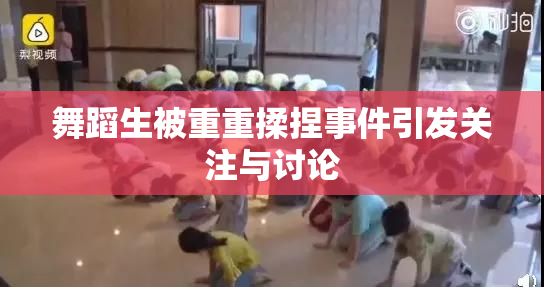 舞蹈生被重重揉捏事件引发关注与讨论