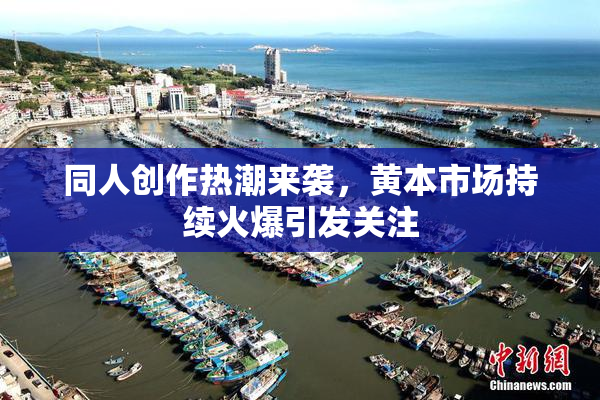 同人创作热潮来袭，黄本市场持续火爆引发关注