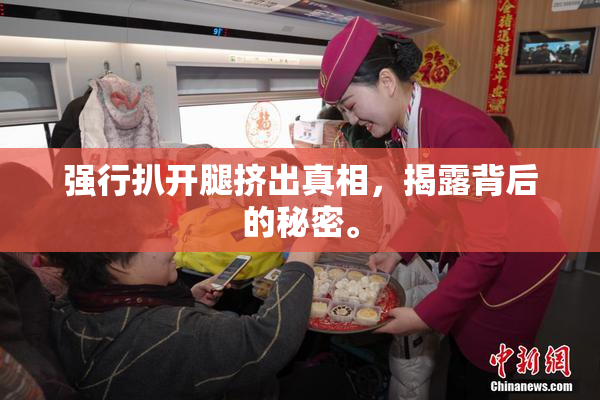强行扒开腿挤出真相，揭露背后的秘密。