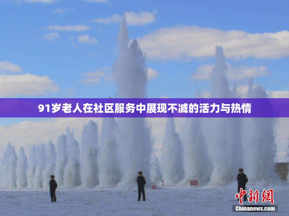 91岁老人在社区服务中展现不减的活力与热情