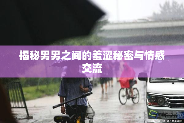揭秘男男之间的羞涩秘密与情感交流
