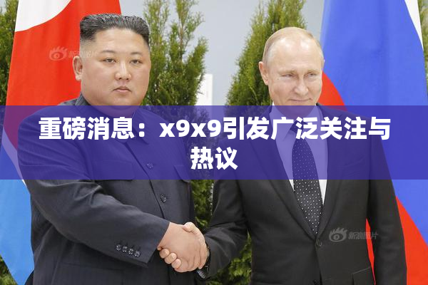 重磅消息：x9x9引发广泛关注与热议