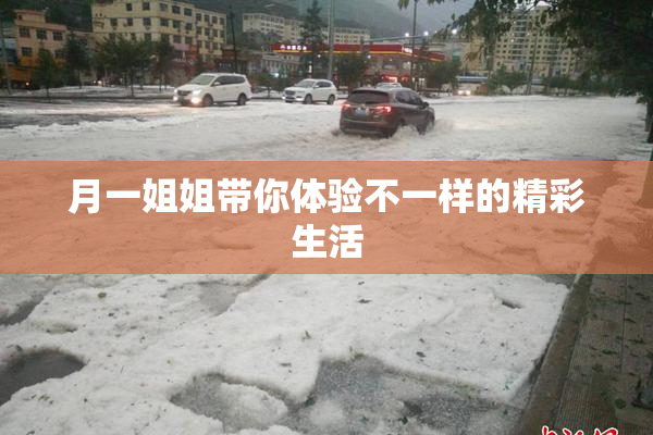 月一姐姐带你体验不一样的精彩生活