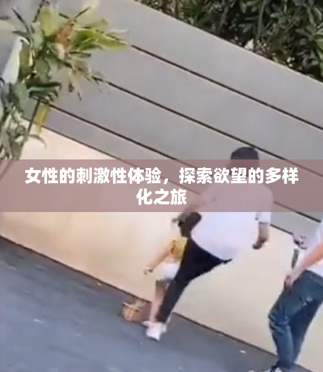 女性的刺激性体验，探索欲望的多样化之旅