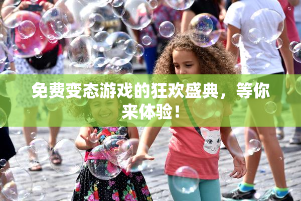 免费变态游戏的狂欢盛典，等你来体验！