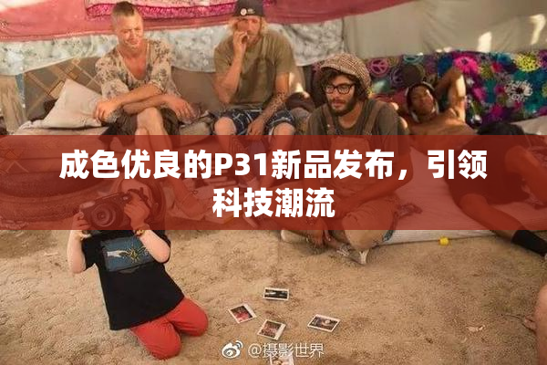 成色优良的P31新品发布，引领科技潮流
