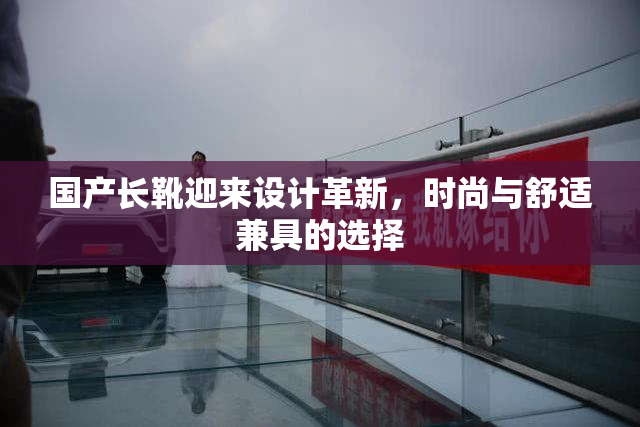 国产长靴迎来设计革新，时尚与舒适兼具的选择