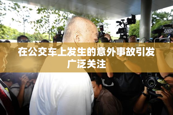 在公交车上发生的意外事故引发广泛关注