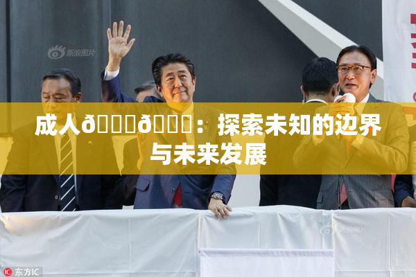 成人🍆🍑：探索未知的边界与未来发展