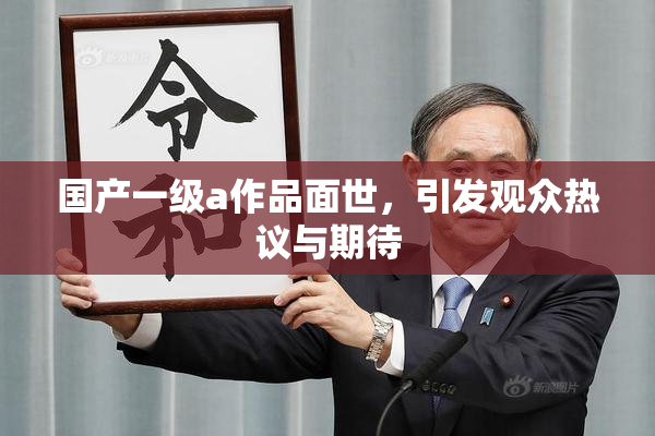 国产一级a作品面世，引发观众热议与期待