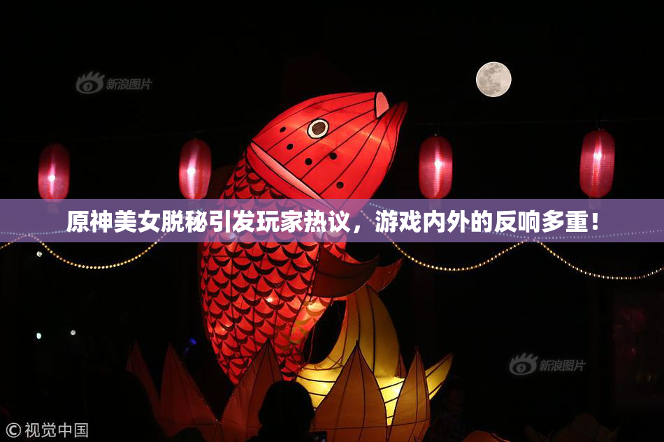 原神美女脱秘引发玩家热议，游戏内外的反响多重！