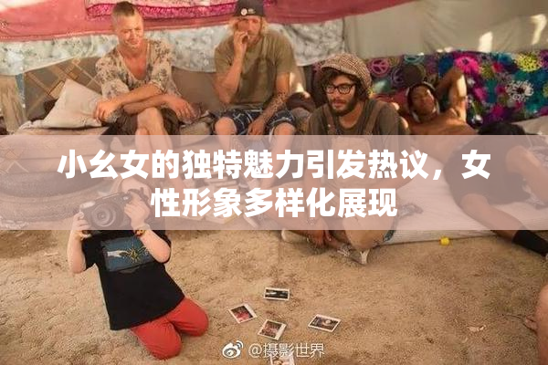 小幺女的独特魅力引发热议，女性形象多样化展现