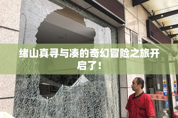 绪山真寻与凑的奇幻冒险之旅开启了！