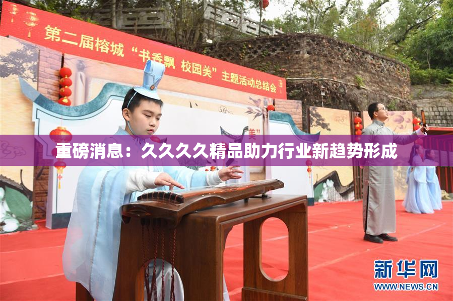 重磅消息：久久久久精品助力行业新趋势形成