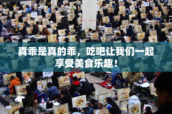 真乖是真的乖，吃吧让我们一起享受美食乐趣！