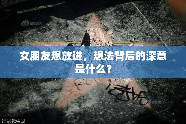 女朋友想放进，想法背后的深意是什么？