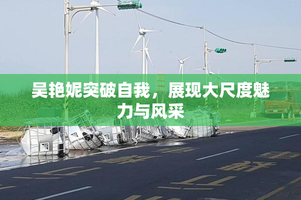 吴艳妮突破自我，展现大尺度魅力与风采