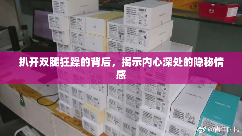 扒开双腿狂躁的背后，揭示内心深处的隐秘情感