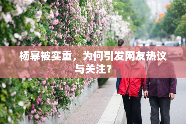 杨幂被实重，为何引发网友热议与关注？