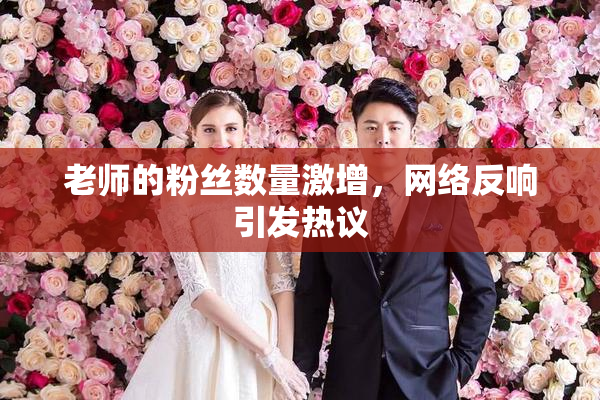老师的粉丝数量激增，网络反响引发热议
