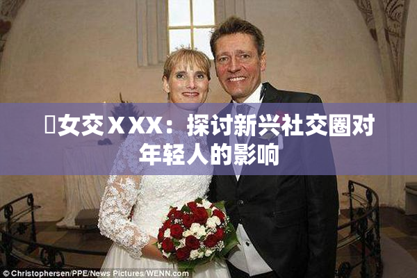 乣女交ⅩXX：探讨新兴社交圈对年轻人的影响