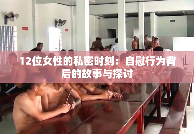 12位女性的私密时刻：自慰行为背后的故事与探讨